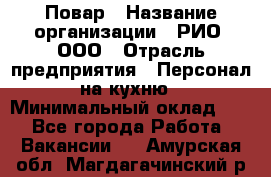 Повар › Название организации ­ РИО, ООО › Отрасль предприятия ­ Персонал на кухню › Минимальный оклад ­ 1 - Все города Работа » Вакансии   . Амурская обл.,Магдагачинский р-н